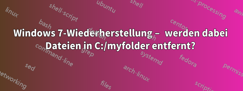 Windows 7-Wiederherstellung – werden dabei Dateien in C:/myfolder entfernt?