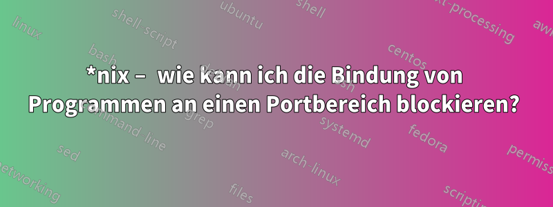 *nix – wie kann ich die Bindung von Programmen an einen Portbereich blockieren?