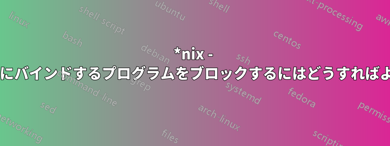 *nix - ポート範囲にバインドするプログラムをブロックするにはどうすればよいですか?