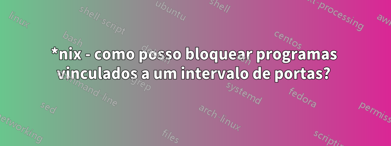 *nix - como posso bloquear programas vinculados a um intervalo de portas?