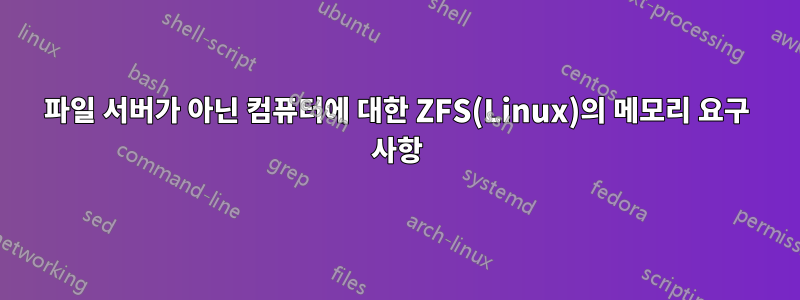 파일 서버가 아닌 컴퓨터에 대한 ZFS(Linux)의 메모리 요구 사항