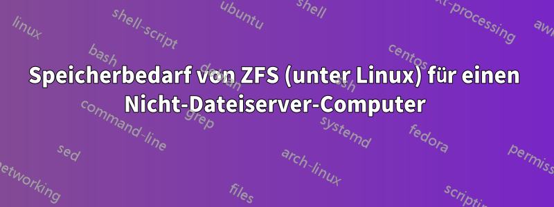 Speicherbedarf von ZFS (unter Linux) für einen Nicht-Dateiserver-Computer