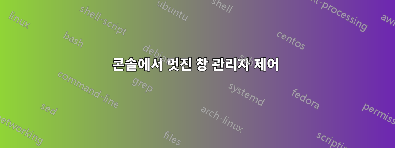 콘솔에서 멋진 창 관리자 제어