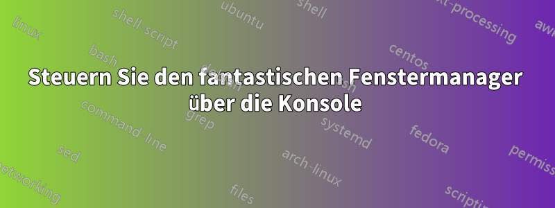 Steuern Sie den fantastischen Fenstermanager über die Konsole