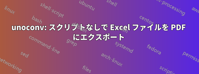 unoconv: スクリプトなしで Excel ファイルを PDF にエクスポート