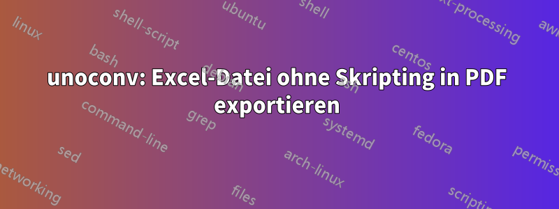 unoconv: Excel-Datei ohne Skripting in PDF exportieren