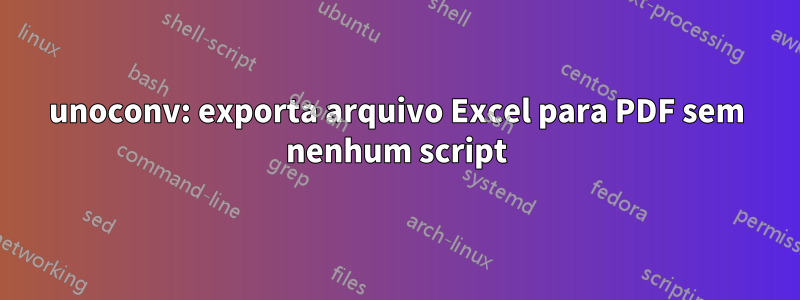 unoconv: exporta arquivo Excel para PDF sem nenhum script