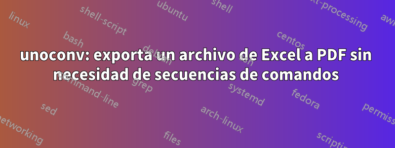 unoconv: exporta un archivo de Excel a PDF sin necesidad de secuencias de comandos