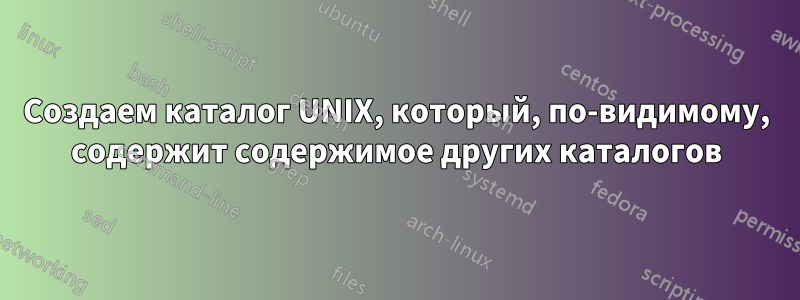 Создаем каталог UNIX, который, по-видимому, содержит содержимое других каталогов