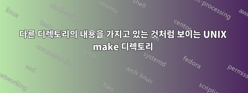 다른 디렉토리의 내용을 가지고 있는 것처럼 보이는 UNIX make 디렉토리