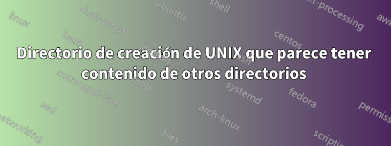 Directorio de creación de UNIX que parece tener contenido de otros directorios