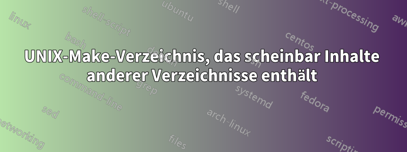 UNIX-Make-Verzeichnis, das scheinbar Inhalte anderer Verzeichnisse enthält