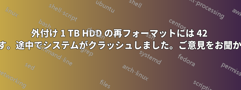 外付け 1 TB HDD の再フォーマットには 42 時間かかります。途中でシステムがクラッシュしました。ご意見をお聞かせください。