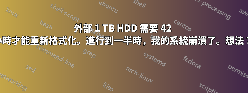 外部 1 TB HDD 需要 42 小時才能重新格式化。進行到一半時，我的系統崩潰了。想法？ 