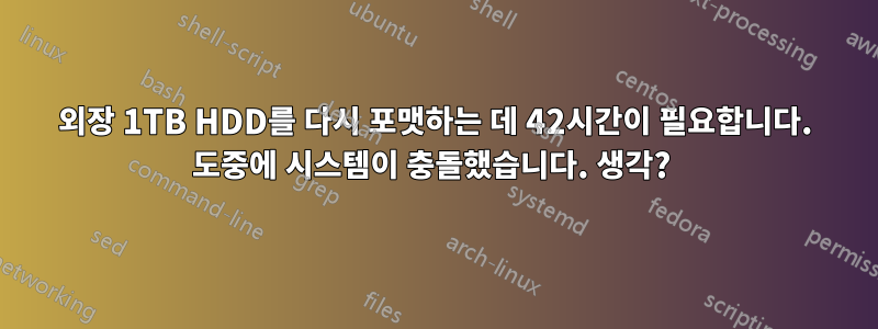 외장 1TB HDD를 다시 포맷하는 데 42시간이 필요합니다. 도중에 시스템이 충돌했습니다. 생각? 