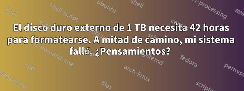 El disco duro externo de 1 TB necesita 42 horas para formatearse. A mitad de camino, mi sistema falló. ¿Pensamientos? 