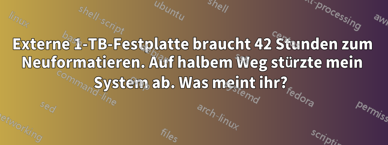 Externe 1-TB-Festplatte braucht 42 Stunden zum Neuformatieren. Auf halbem Weg stürzte mein System ab. Was meint ihr? 