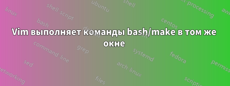 Vim выполняет команды bash/make в том же окне