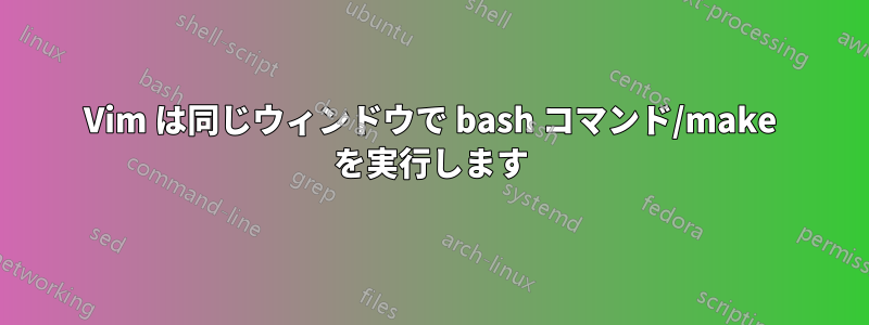 Vim は同じウィンドウで bash コマンド/make を実行します