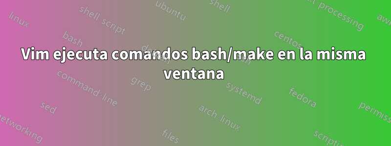 Vim ejecuta comandos bash/make en la misma ventana