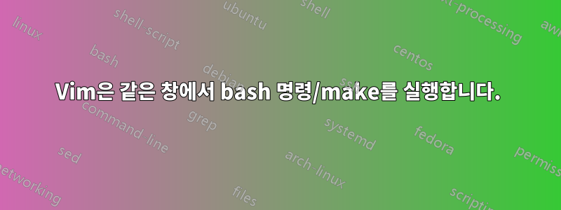 Vim은 같은 창에서 bash 명령/make를 실행합니다.