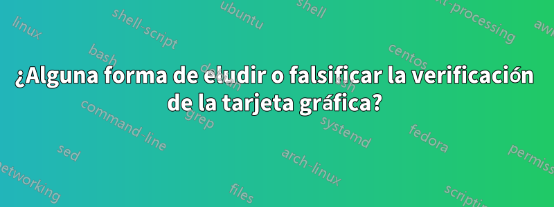 ¿Alguna forma de eludir o falsificar la verificación de la tarjeta gráfica?