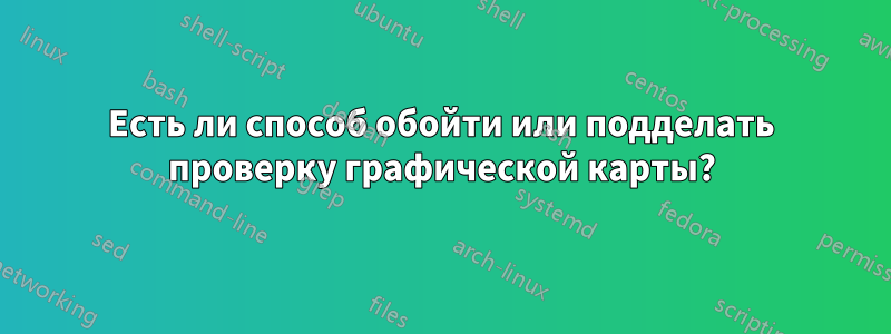 Есть ли способ обойти или подделать проверку графической карты?