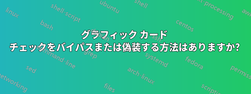 グラフィック カード チェックをバイパスまたは偽装する方法はありますか?