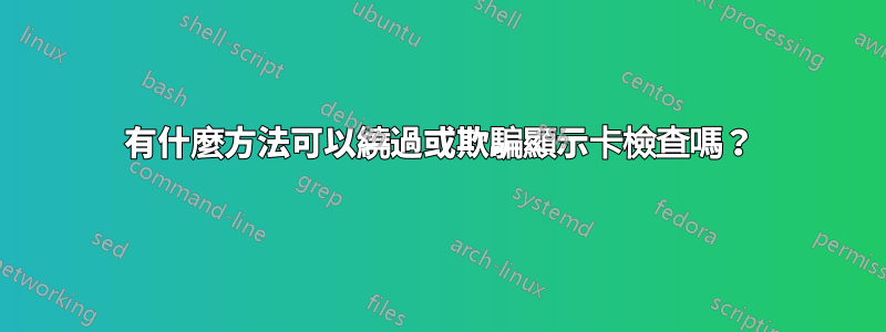 有什麼方法可以繞過或欺騙顯示卡檢查嗎？