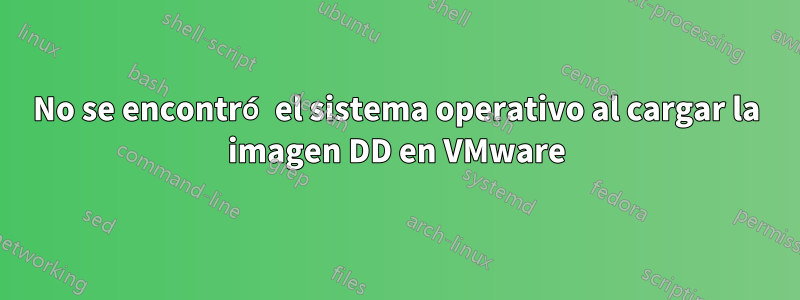 No se encontró el sistema operativo al cargar la imagen DD en VMware