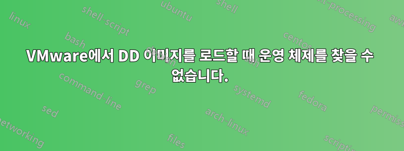 VMware에서 DD 이미지를 로드할 때 운영 체제를 찾을 수 없습니다.