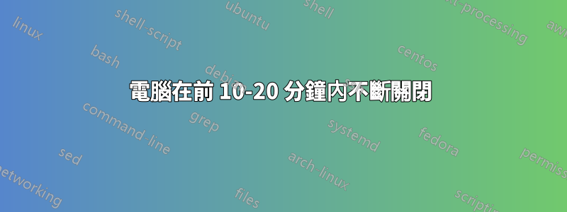 電腦在前 10-20 分鐘內不斷關閉