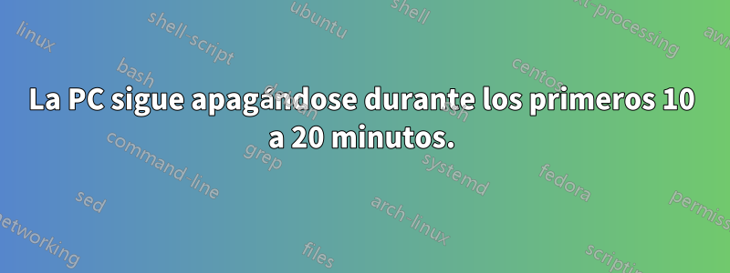 La PC sigue apagándose durante los primeros 10 a 20 minutos.