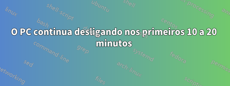 O PC continua desligando nos primeiros 10 a 20 minutos