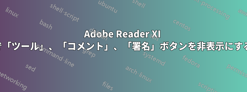 Adobe Reader XI で「ツール」、「コメント」、「署名」ボタンを非表示にする