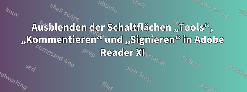 Ausblenden der Schaltflächen „Tools“, „Kommentieren“ und „Signieren“ in Adobe Reader XI