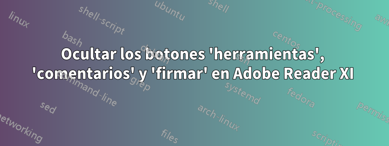 Ocultar los botones 'herramientas', 'comentarios' y 'firmar' en Adobe Reader XI