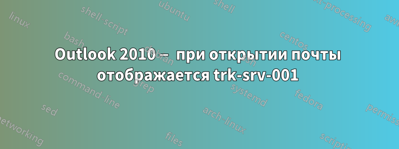 Outlook 2010 — при открытии почты отображается trk-srv-001