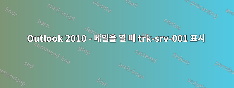 Outlook 2010 - 메일을 열 때 trk-srv-001 표시