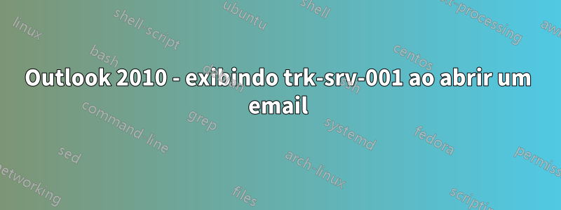 Outlook 2010 - exibindo trk-srv-001 ao abrir um email