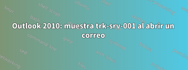 Outlook 2010: muestra trk-srv-001 al abrir un correo