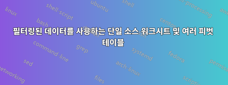 필터링된 데이터를 사용하는 단일 소스 워크시트 및 여러 피벗 테이블