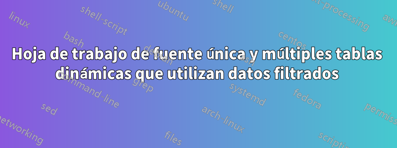 Hoja de trabajo de fuente única y múltiples tablas dinámicas que utilizan datos filtrados