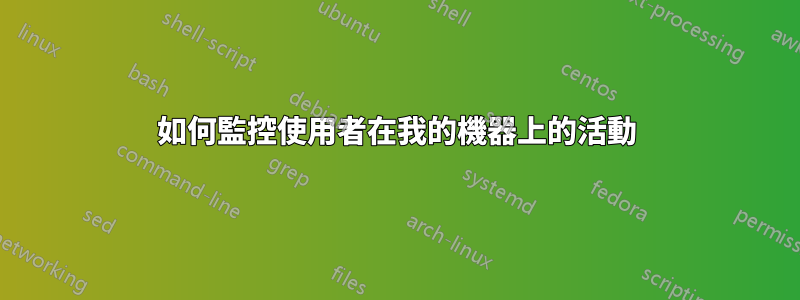 如何監控使用者在我的機器上的活動