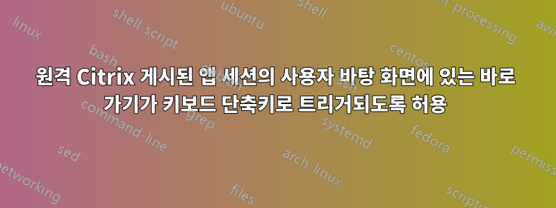 원격 Citrix 게시된 앱 세션의 사용자 바탕 화면에 있는 바로 가기가 키보드 단축키로 트리거되도록 허용