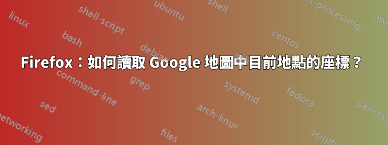 Firefox：如何讀取 Google 地圖中目前地點的座標？