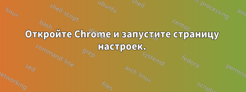 Откройте Chrome и запустите страницу настроек.