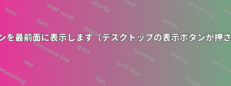 アプリケーションを最前面に表示します（デスクトップの表示ボタンが押された場合でも）