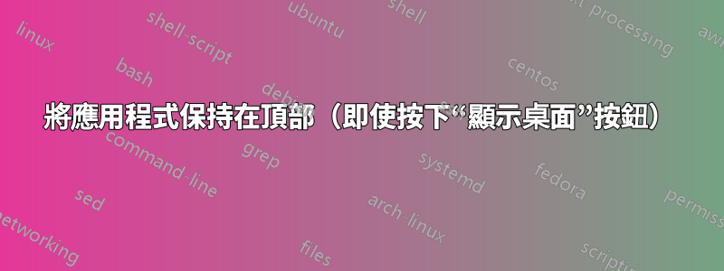 將應用程式保持在頂部（即使按下“顯示桌面”按鈕）