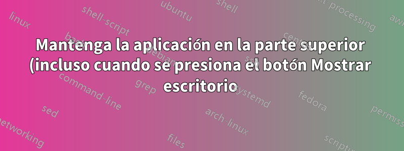 Mantenga la aplicación en la parte superior (incluso cuando se presiona el botón Mostrar escritorio)